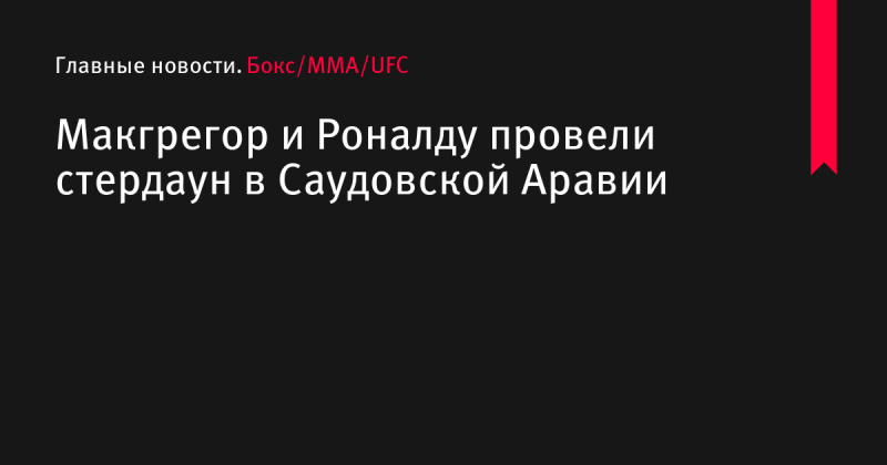 Макгрегор и Роналду провели стердаун в Саудовской Аравии